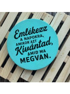   Poháralátét - Emlékezz a napokra, amikor azt kívántad amid most van