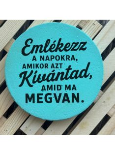   Poháralátét - Emlékezz a napokra, amikor azt kívántad amid most van